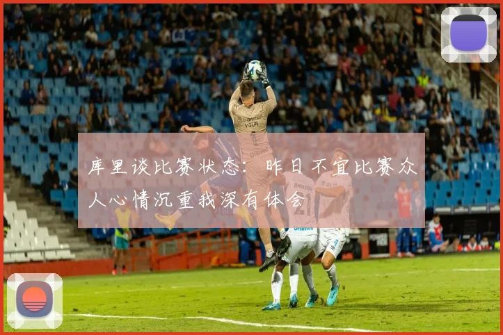 库里谈比赛状态：昨日不宜比赛众人心情沉重我深有体会