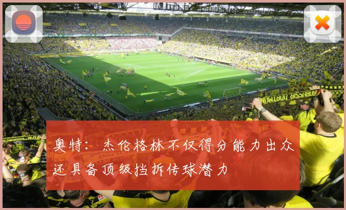 奥特：杰伦格林不仅得分能力出众还具备顶级挡拆传球潜力