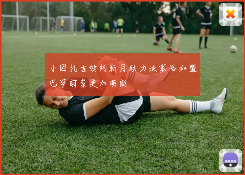 小因扎吉续约新月助力坎塞洛加盟巴萨前景更加明朗