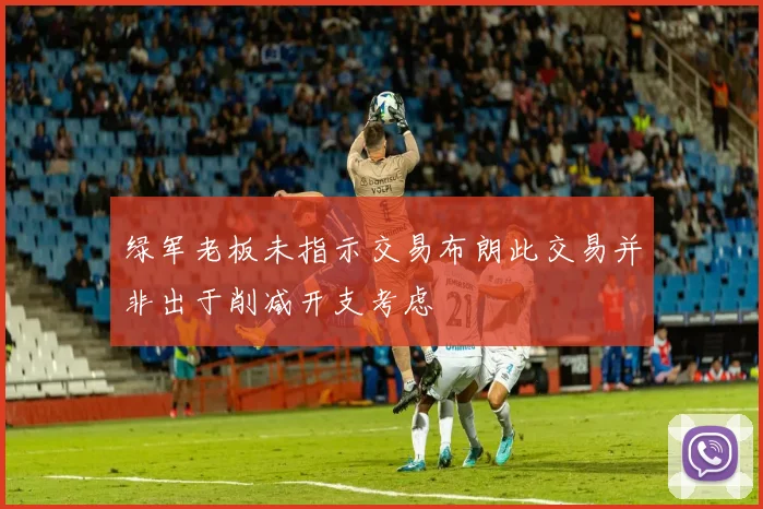 绿军老板未指示交易布朗此交易并非出于削减开支考虑
