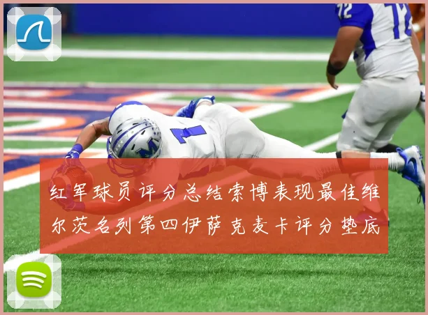 红军球员评分总结索博表现最佳维尔茨名列第四伊萨克麦卡评分垫底