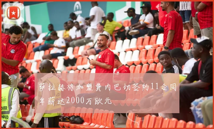 萨拉赫将加盟费内巴切签约11合同年薪达2000万欧元