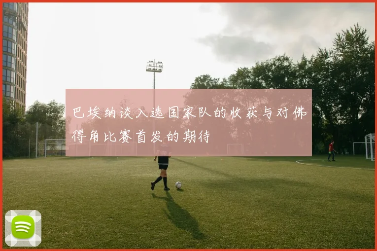 巴埃纳谈入选国家队的收获与对佛得角比赛首发的期待