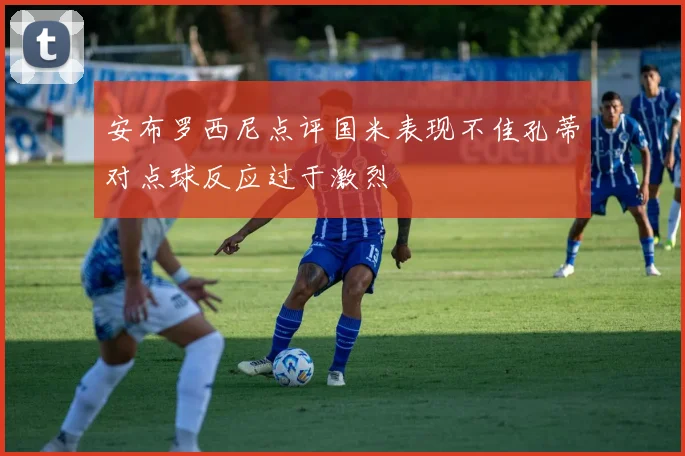安布罗西尼点评国米表现不佳孔蒂对点球反应过于激烈